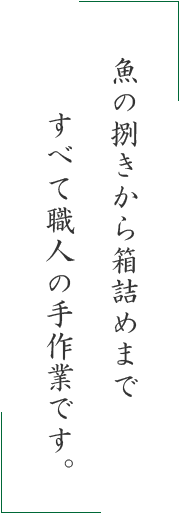 魚の捌きから箱詰めまですべて職人の手作業です。